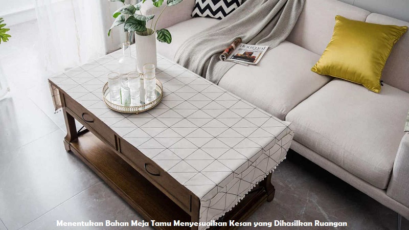 Menentukan Bahan Meja Tamu Menyesuaikan Kesan yang Dihasilkan Ruangan